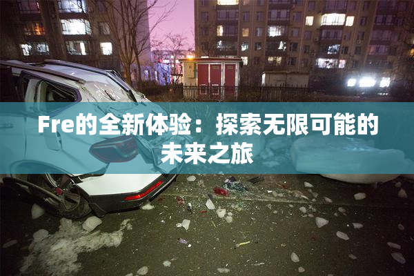 Fre的全新体验：探索无限可能的未来之旅