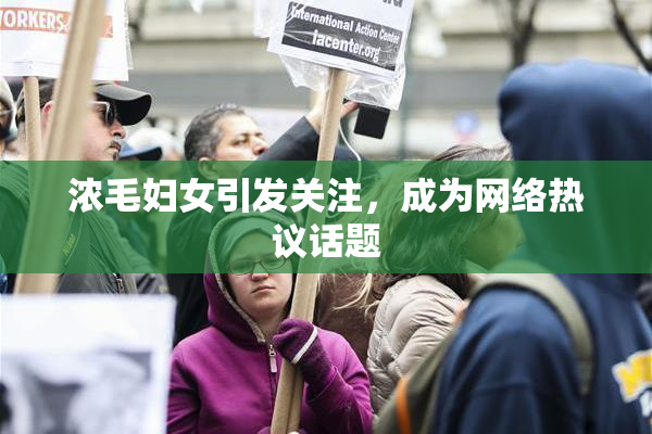 浓毛妇女引发关注，成为网络热议话题
