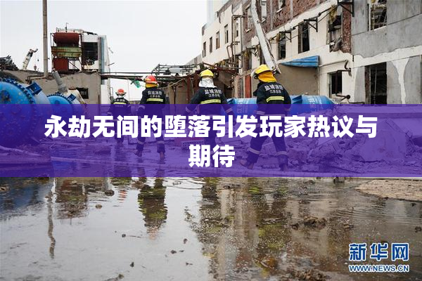 永劫无间的堕落引发玩家热议与期待