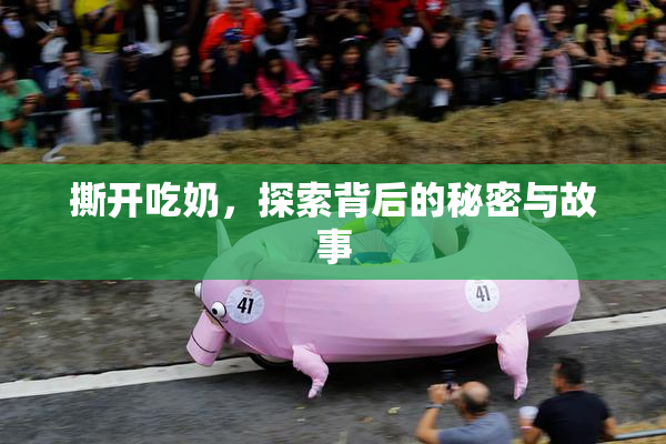 撕开吃奶，探索背后的秘密与故事
