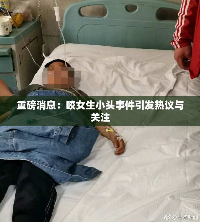 重磅消息：咬女生小头事件引发热议与关注