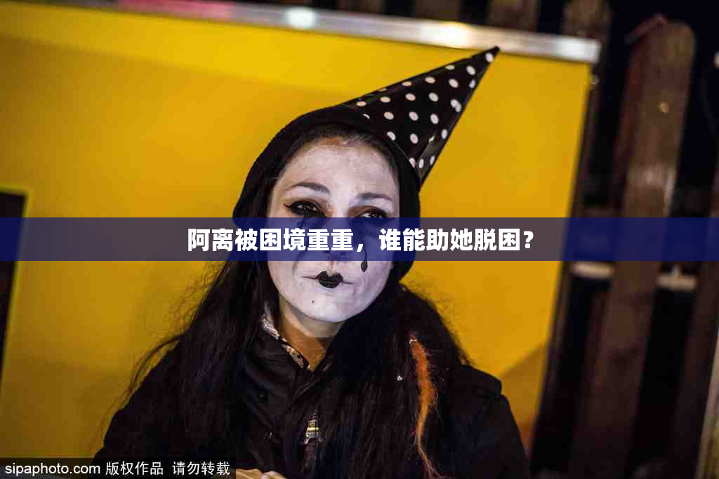 阿离被困境重重，谁能助她脱困？
