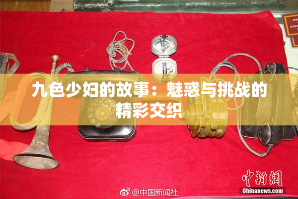 九色少妇的故事：魅惑与挑战的精彩交织