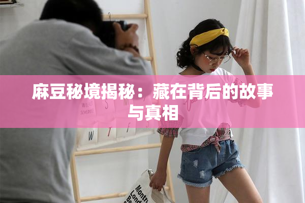 麻豆秘境揭秘：藏在背后的故事与真相