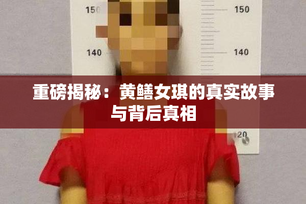 重磅揭秘：黄鳝女琪的真实故事与背后真相