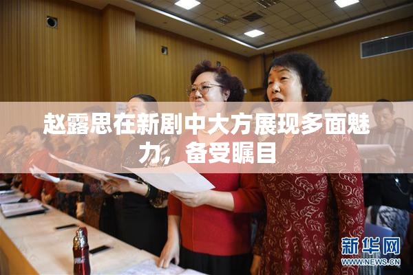 赵露思在新剧中大方展现多面魅力，备受瞩目