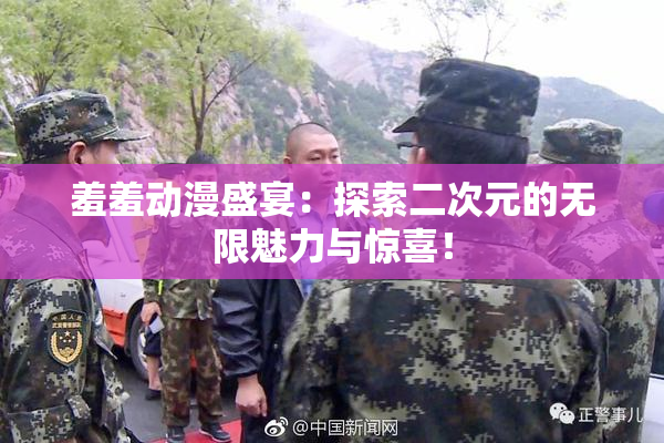 羞羞动漫盛宴：探索二次元的无限魅力与惊喜！
