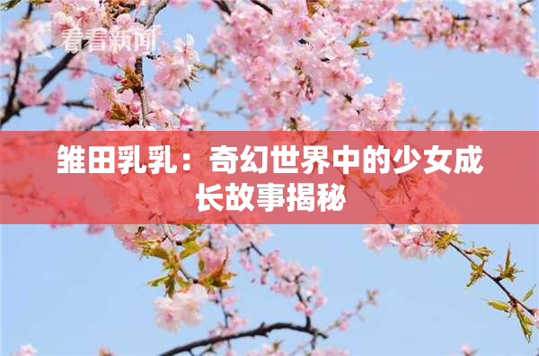 雏田乳乳：奇幻世界中的少女成长故事揭秘