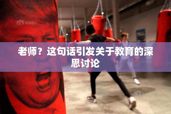 老师？这句话引发关于教育的深思讨论