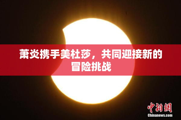 萧炎携手美杜莎，共同迎接新的冒险挑战