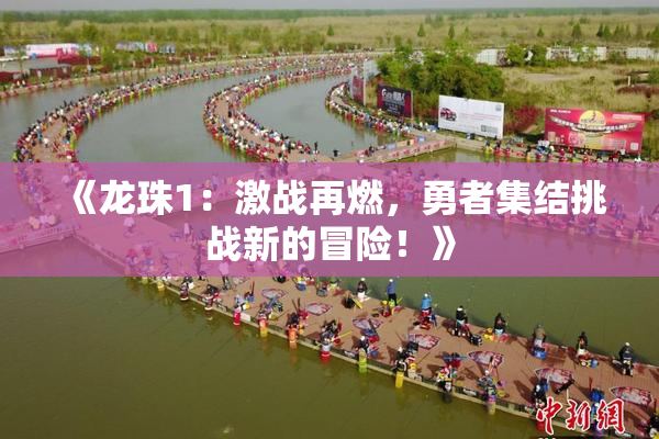 《龙珠1：激战再燃，勇者集结挑战新的冒险！》