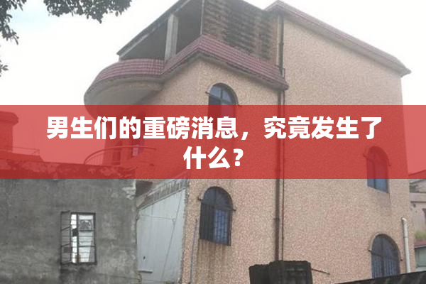 男生们的重磅消息，究竟发生了什么？