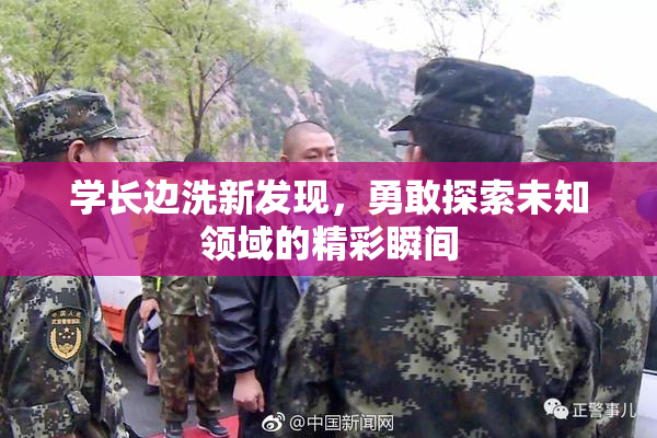 学长边洗新发现，勇敢探索未知领域的精彩瞬间
