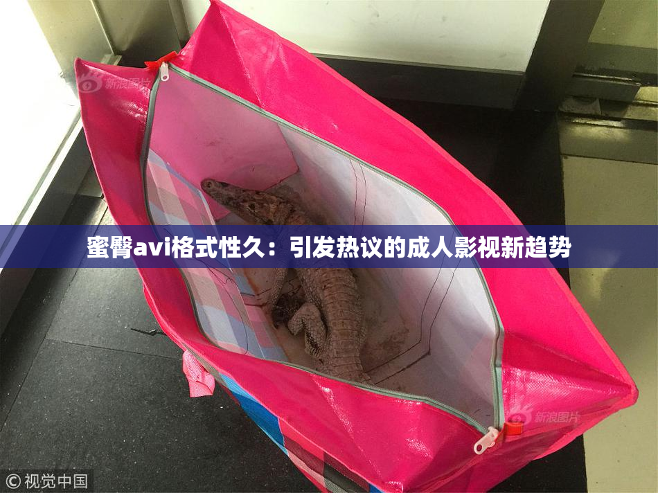 蜜臀avi格式性久：引发热议的成人影视新趋势