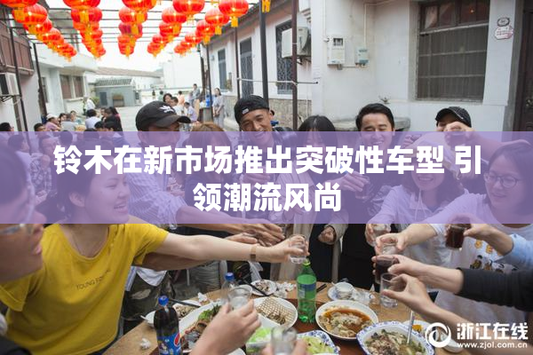 铃木在新市场推出突破性车型 引领潮流风尚