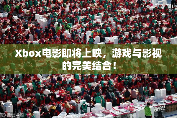 Xbox电影即将上映，游戏与影视的完美结合！