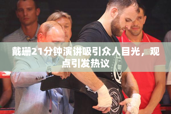 戴珊21分钟演讲吸引众人目光，观点引发热议