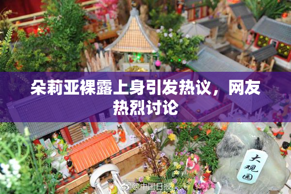 朵莉亚裸露上身引发热议，网友热烈讨论