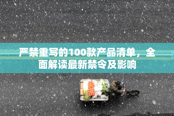 严禁重写的100款产品清单，全面解读最新禁令及影响