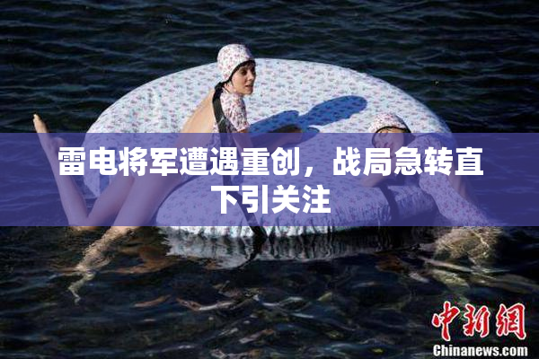 雷电将军遭遇重创，战局急转直下引关注