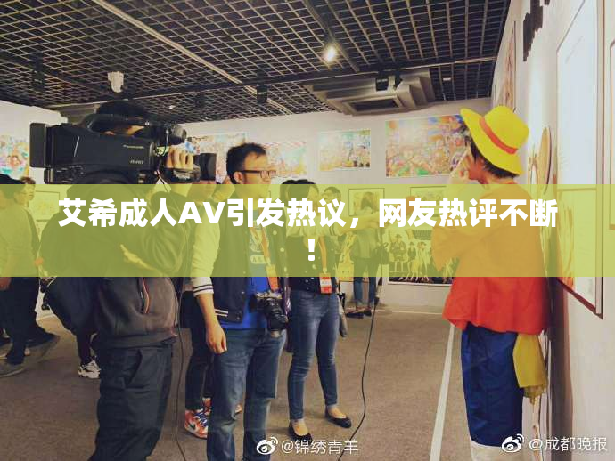 艾希成人AV引发热议，网友热评不断！
