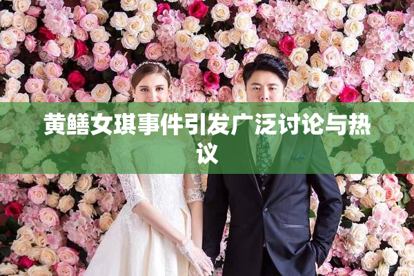 黄鳝女琪事件引发广泛讨论与热议