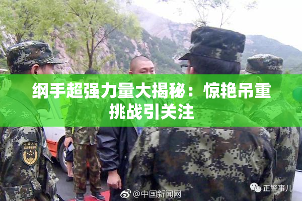 纲手超强力量大揭秘：惊艳吊重挑战引关注