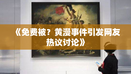 《免费被？黄漫事件引发网友热议讨论》