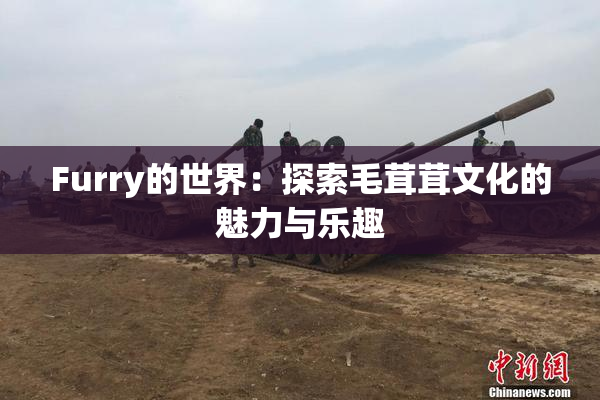 Furry的世界：探索毛茸茸文化的魅力与乐趣