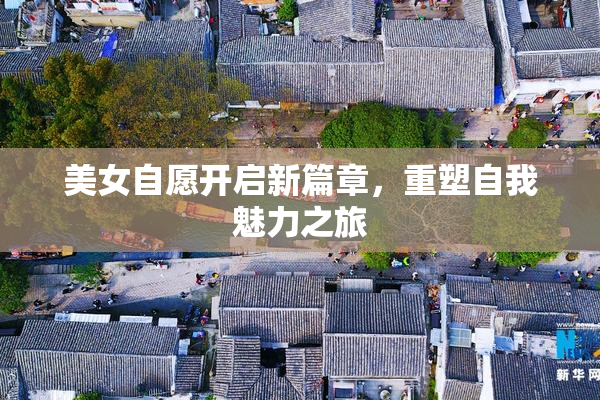美女自愿开启新篇章，重塑自我魅力之旅