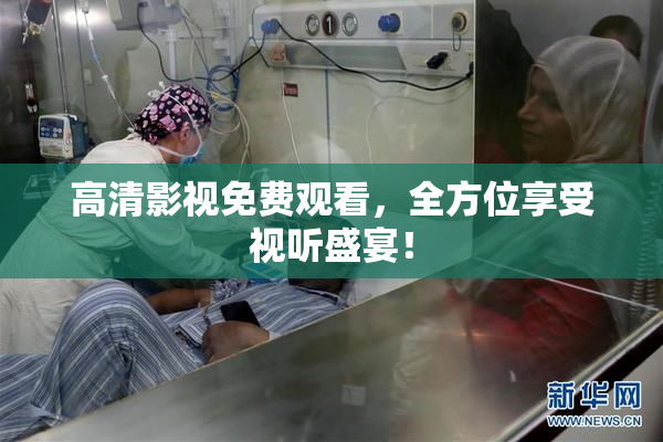 高清影视免费观看，全方位享受视听盛宴！