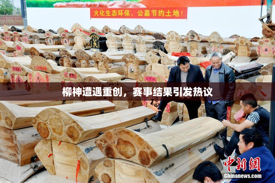 柳神遭遇重创，赛事结果引发热议