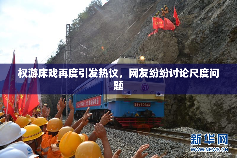 权游床戏再度引发热议，网友纷纷讨论尺度问题