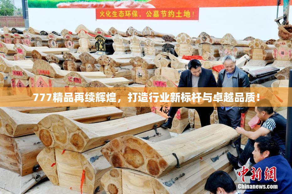 777精品再续辉煌，打造行业新标杆与卓越品质！