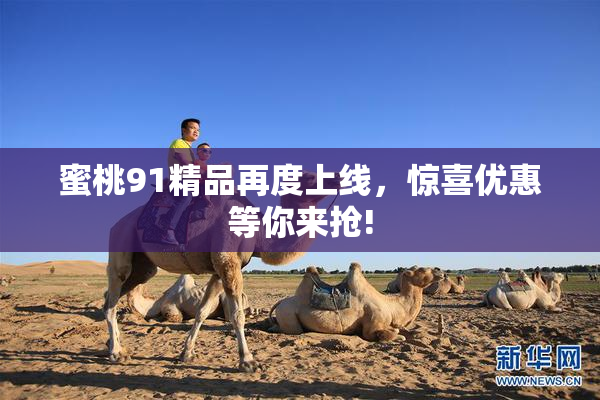蜜桃91精品再度上线，惊喜优惠等你来抢!