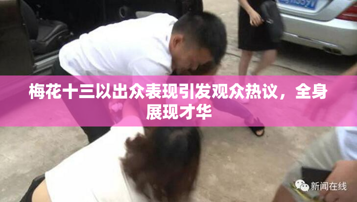 梅花十三以出众表现引发观众热议，全身展现才华