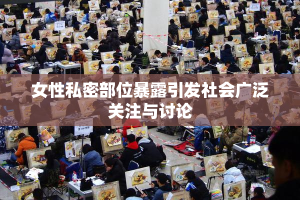 女性私密部位暴露引发社会广泛关注与讨论