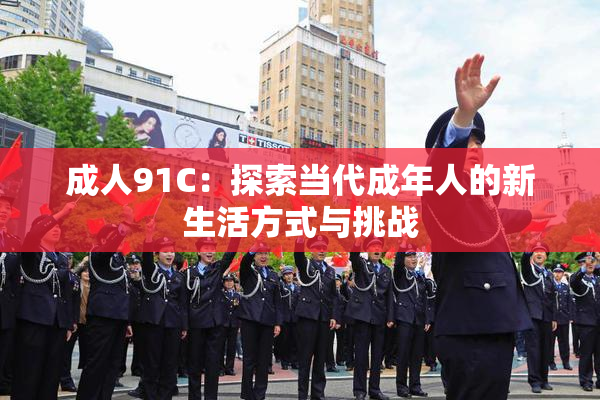 成人91C：探索当代成年人的新生活方式与挑战