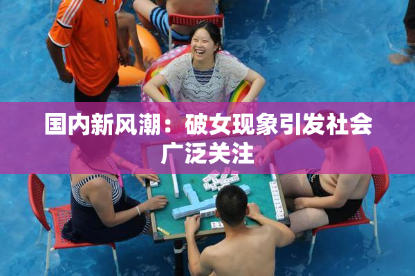 国内新风潮：破女现象引发社会广泛关注
