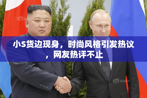 小S货边现身，时尚风格引发热议，网友热评不止