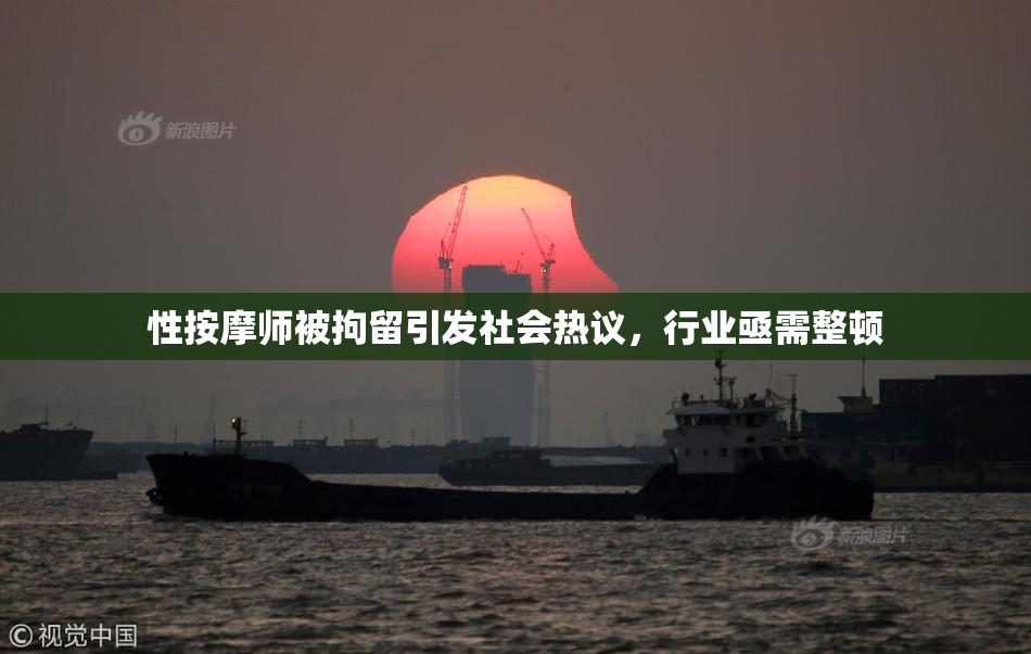 性按摩师被拘留引发社会热议，行业亟需整顿