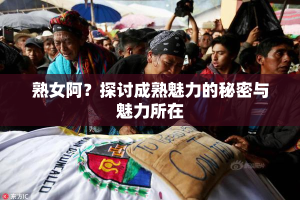 熟女阿？探讨成熟魅力的秘密与魅力所在