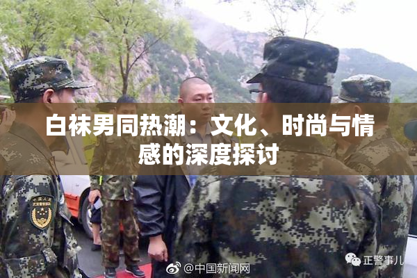 白袜男同热潮：文化、时尚与情感的深度探讨