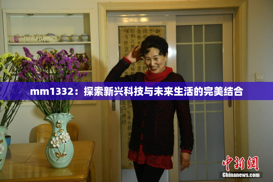 mm1332：探索新兴科技与未来生活的完美结合