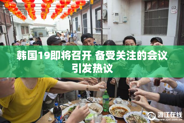 韩国19即将召开 备受关注的会议引发热议