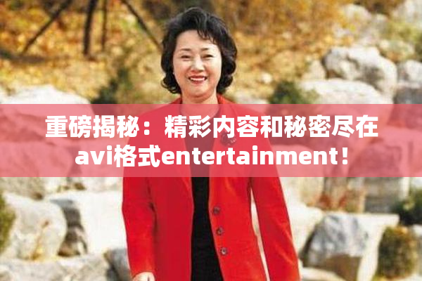重磅揭秘：精彩内容和秘密尽在avi格式entertainment！