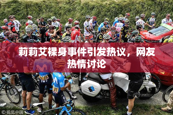 莉莉艾裸身事件引发热议，网友热情讨论