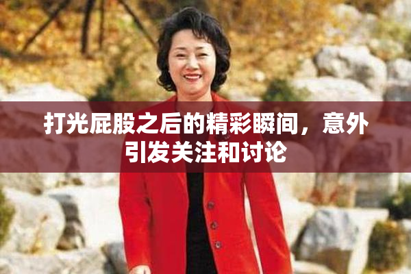 打光屁股之后的精彩瞬间，意外引发关注和讨论