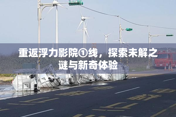 重返浮力影院①线，探索未解之谜与新奇体验