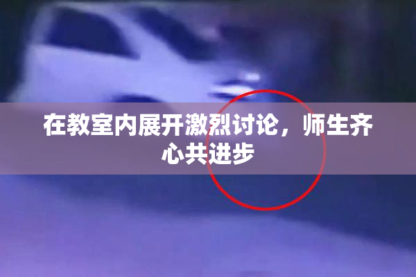 在教室内展开激烈讨论，师生齐心共进步